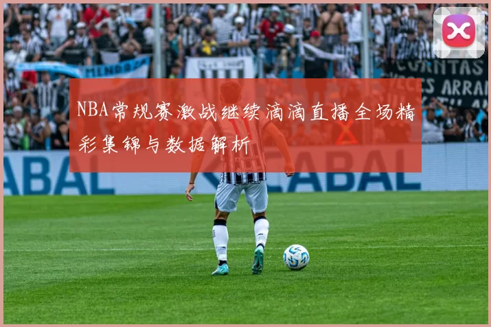 NBA常规赛激战继续滴滴直播全场精彩集锦与数据解析