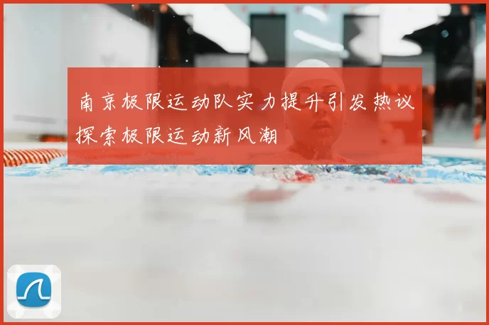南京极限运动队实力提升引发热议探索极限运动新风潮