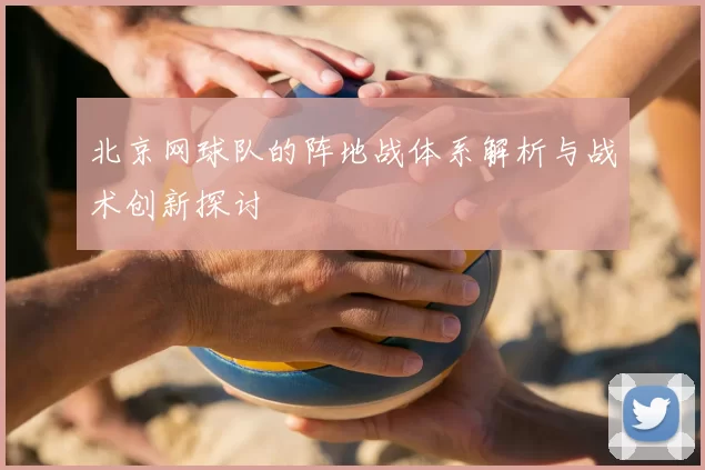 北京网球队的阵地战体系解析与战术创新探讨