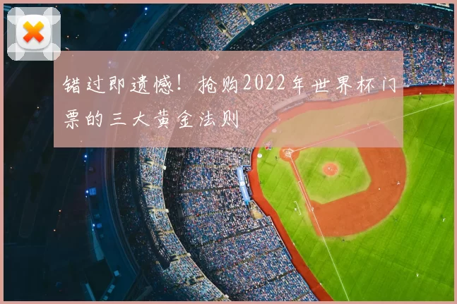 错过即遗憾！抢购2022年世界杯门票的三大黄金法则