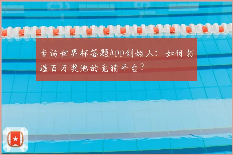 专访世界杯答题App创始人：如何打造百万奖池的竞猜平台？