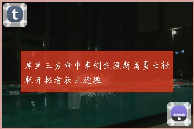 库里三分命中率创生涯新高勇士轻取开拓者获三连胜