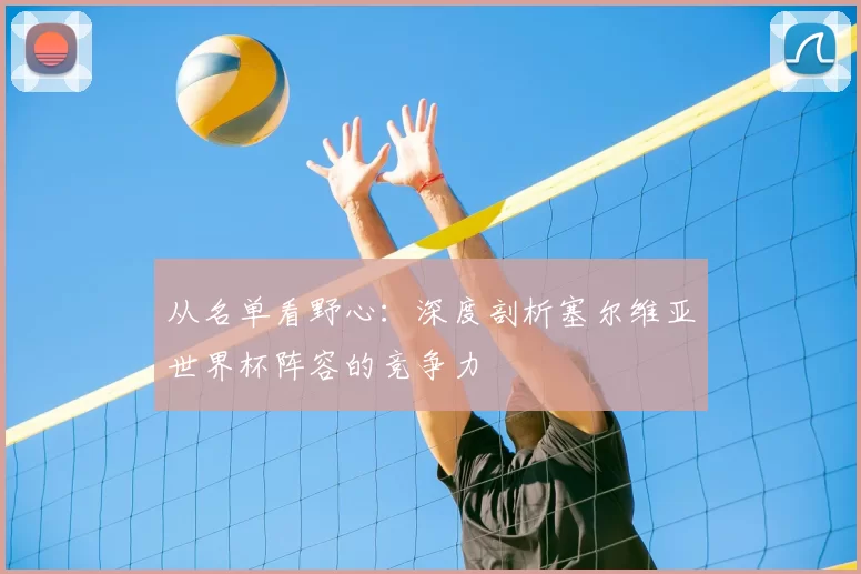 从名单看野心：深度剖析塞尔维亚世界杯阵容的竞争力