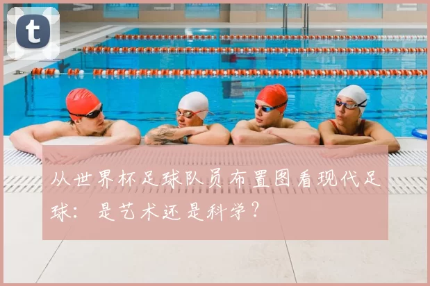 从世界杯足球队员布置图看现代足球:是艺术还是科学?