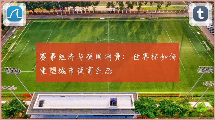 赛事经济与夜间消费:世界杯如何重塑城市夜宵生态