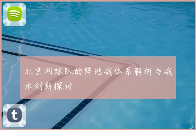 北京网球队的阵地战体系解析与战术创新探讨