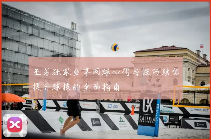 王芳独家分享网球心得与技巧助你提升球技的全面指南