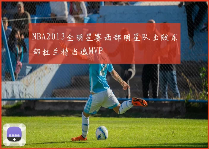 NBA2013全明星赛西部明星队击败东部杜兰特当选MVP