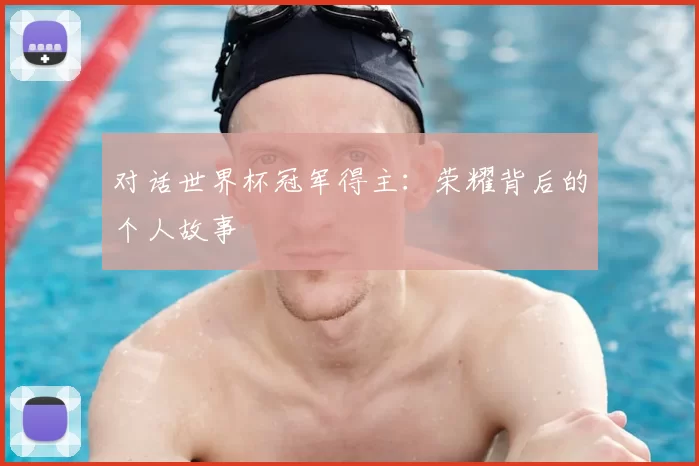 对话世界杯冠军得主:荣耀背后的个人故事