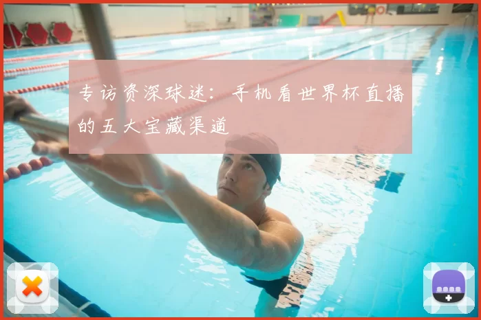 专访资深球迷：手机看世界杯直播的五大宝藏渠道