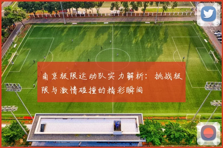南京极限运动队实力解析：挑战极限与激情碰撞的精彩瞬间