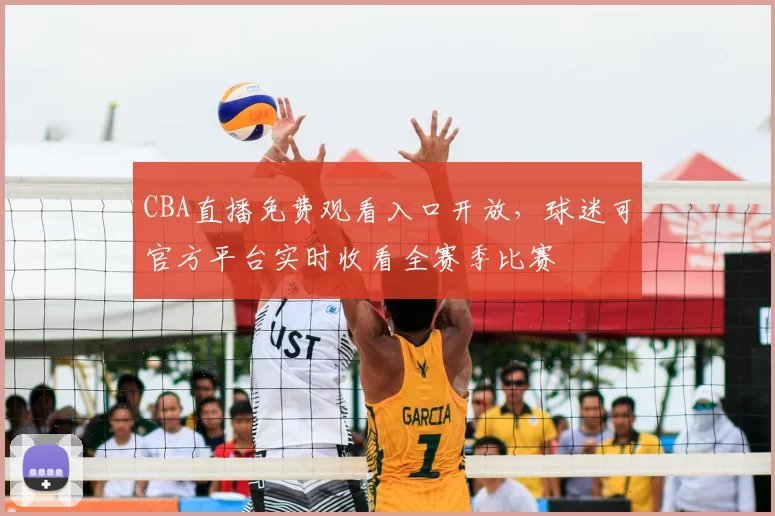CBA直播免费观看入口开放，球迷可官方平台实时收看全赛季比赛