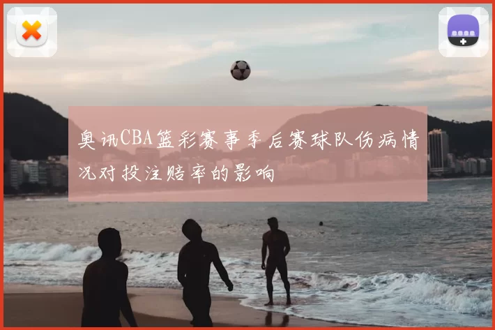 奥讯CBA篮彩赛事季后赛球队伤病情况对投注赔率的影响