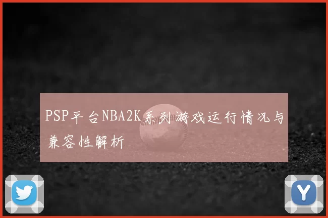 PSP平台NBA2K系列游戏运行情况与兼容性解析