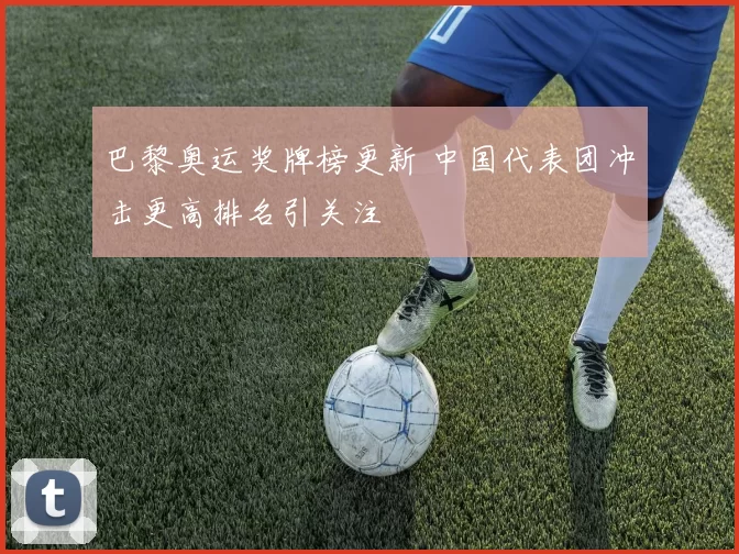 巴黎奥运奖牌榜更新 中国代表团冲击更高排名引关注