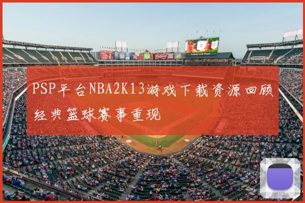PSP平台NBA2K13游戏下载资源回顾经典篮球赛事重现