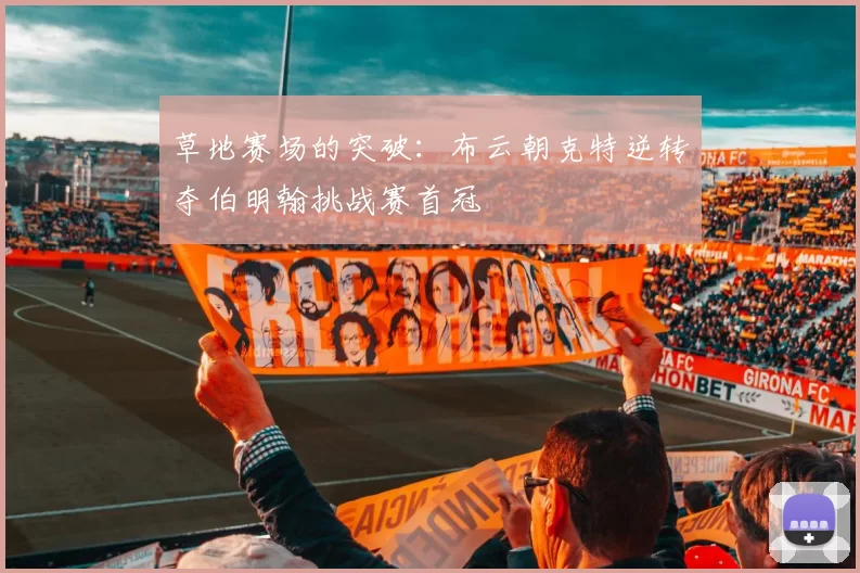 草地赛场的突破：布云朝克特逆转夺伯明翰挑战赛首冠
