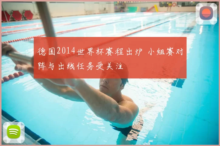 德国2014世界杯赛程出炉 小组赛对阵与出线任务受关注