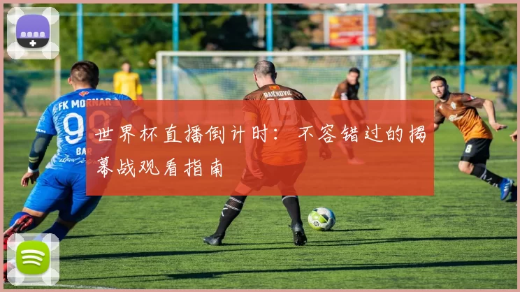 世界杯直播倒计时：不容错过的揭幕战观看指南