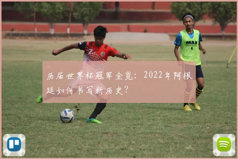 历届世界杯冠军全览：2022年阿根廷如何书写新历史？