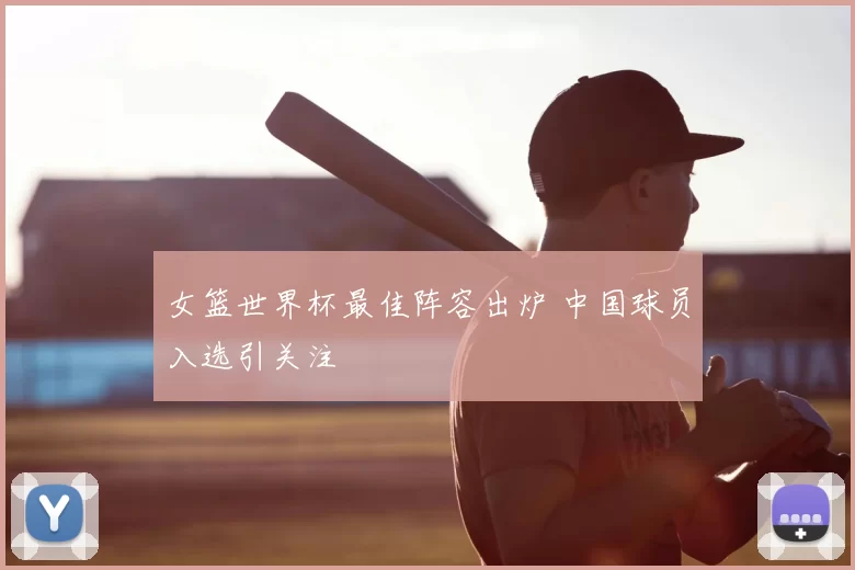 女篮世界杯最佳阵容出炉 中国球员入选引关注