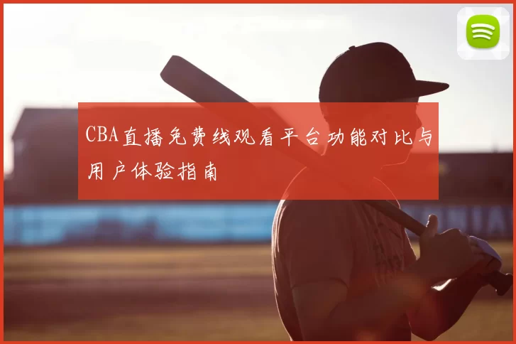 CBA直播免费线观看平台功能对比与用户体验指南