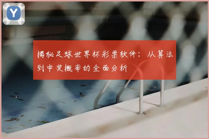 揭秘足球世界杯彩票软件:从算法到中奖概率的全面分析