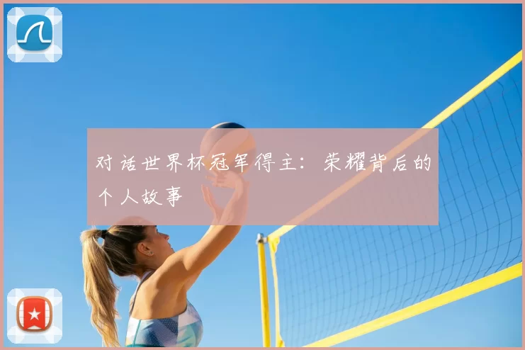 对话世界杯冠军得主:荣耀背后的个人故事