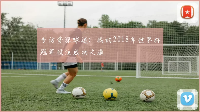 专访资深球迷：我的2018年世界杯冠军投注成功之道
