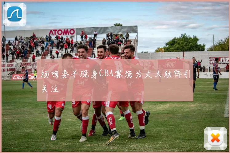 杨鸣妻子现身CBA赛场为丈夫助阵引关注