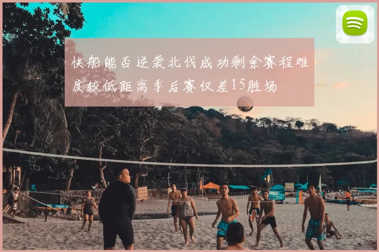 快船能否逆袭北伐成功剩余赛程难度较低距离季后赛仅差15胜场