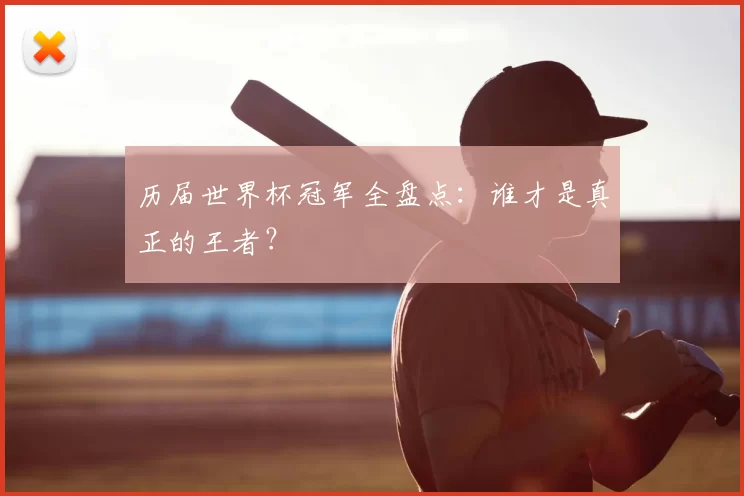 历届世界杯冠军全盘点：谁才是真正的王者？