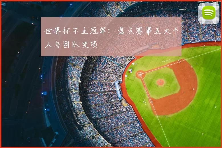 世界杯不止冠军：盘点赛事五大个人与团队奖项