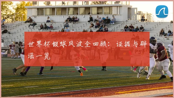 世界杯假球风波全回顾：证据与辟谣一览