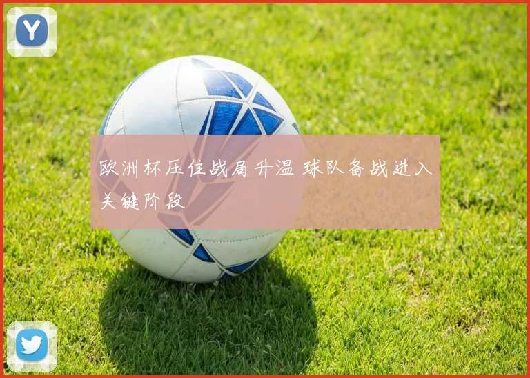 欧洲杯压住战局升温 球队备战进入关键阶段