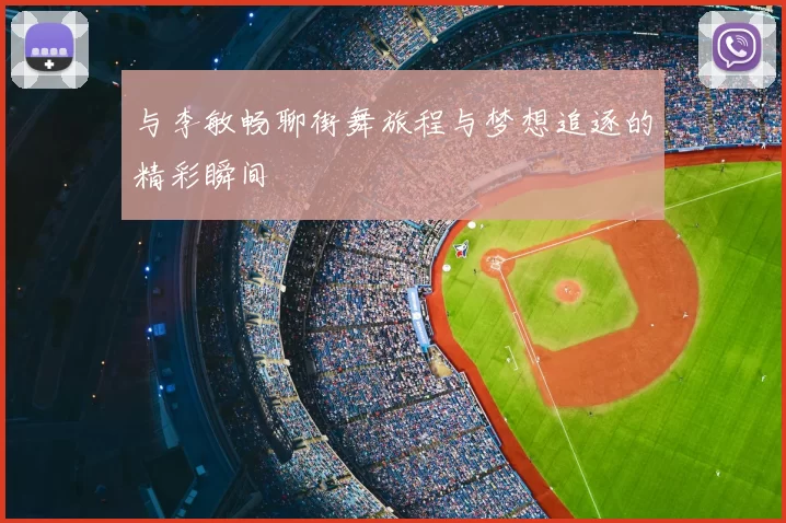 与李敏畅聊街舞旅程与梦想追逐的精彩瞬间