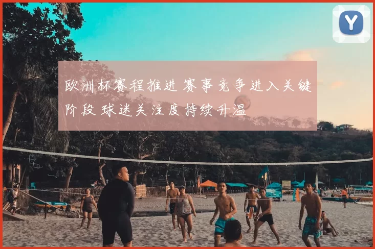 欧洲杯赛程推进 赛事竞争进入关键阶段 球迷关注度持续升温