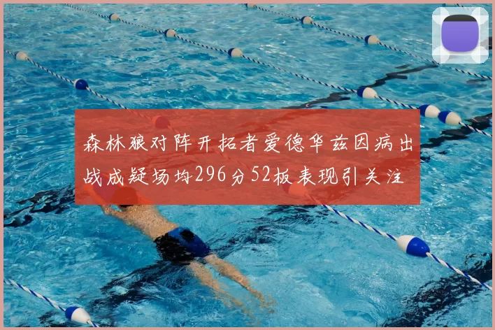 森林狼对阵开拓者爱德华兹因病出战成疑场均296分52板表现引关注