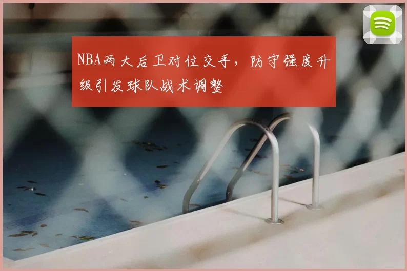 NBA两大后卫对位交手，防守强度升级引发球队战术调整