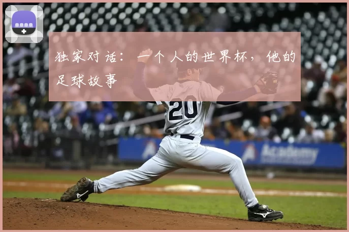 独家对话:一个人的世界杯,他的足球故事