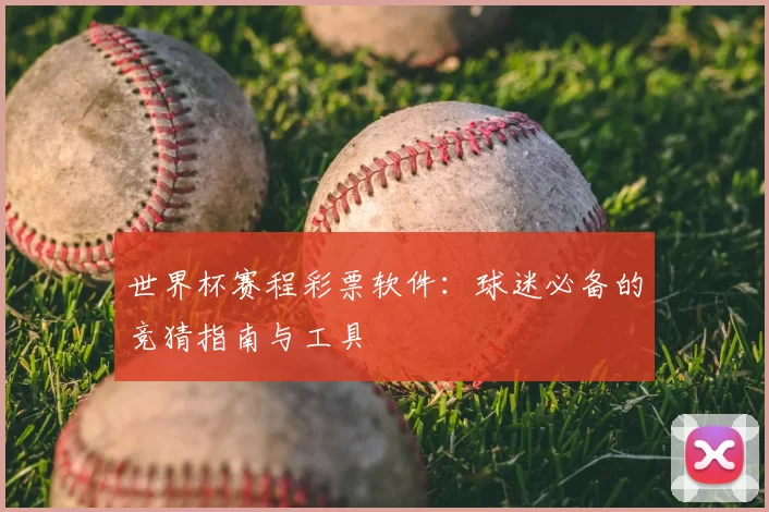 世界杯赛程彩票软件：球迷必备的竞猜指南与工具