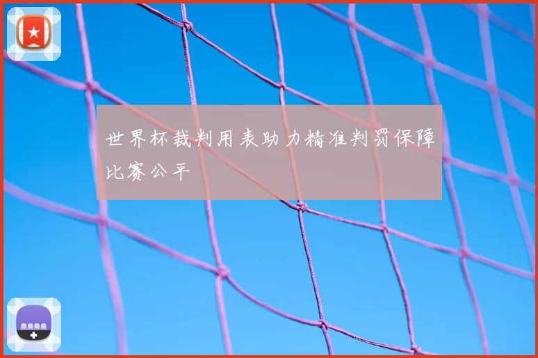 世界杯裁判用表助力精准判罚保障比赛公平