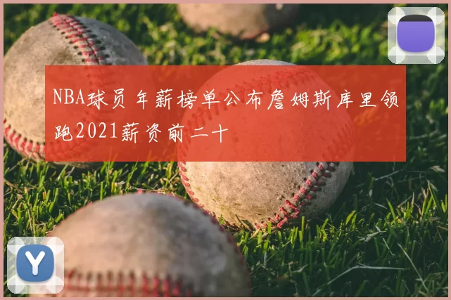 NBA球员年薪榜单公布詹姆斯库里领跑2021薪资前二十