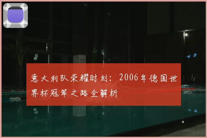 意大利队荣耀时刻：2006年德国世界杯冠军之路全解析