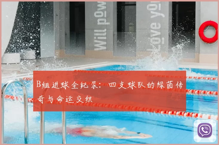 B组进球全纪录:四支球队的绿茵传奇与命运交织