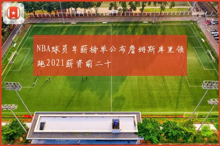 NBA球员年薪榜单公布詹姆斯库里领跑2021薪资前二十