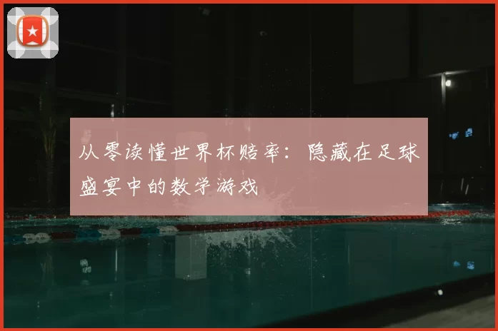 从零读懂世界杯赔率:隐藏在足球盛宴中的数学游戏