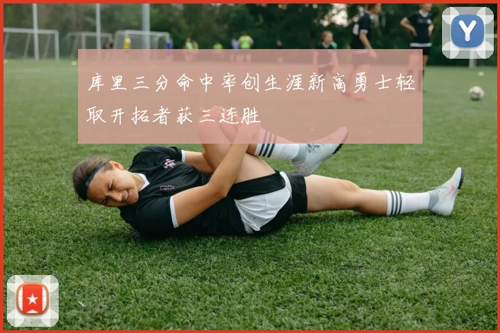 库里三分命中率创生涯新高勇士轻取开拓者获三连胜