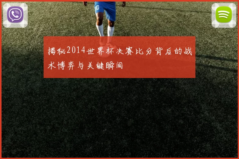 揭秘2014世界杯决赛比分背后的战术博弈与关键瞬间