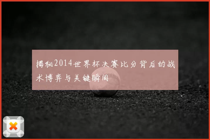 揭秘2014世界杯决赛比分背后的战术博弈与关键瞬间